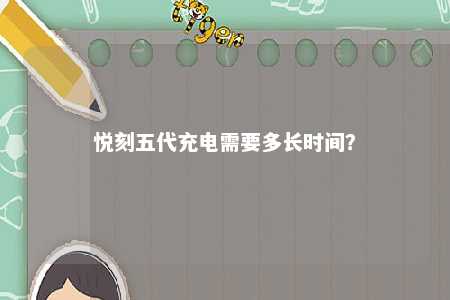 悦刻五代充电需要多长时间	？ 